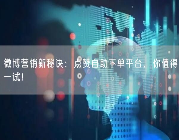 微博营销新秘诀：点赞自助下单平台，你值得一试！