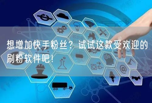想增加快手粉丝？试试这款受欢迎的刷粉软件吧！