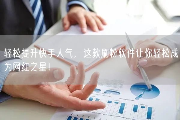 轻松提升快手人气，这款刷粉软件让你轻松成为网红之星！