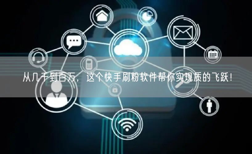 从几千到百万，这个快手刷粉软件帮你实现质的飞跃！