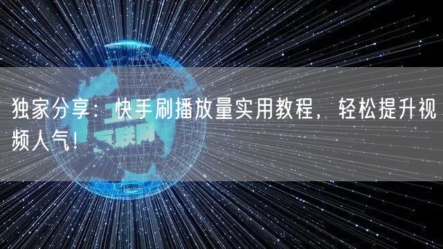 独家分享：快手刷播放量实用教程，轻松提升视频人气！