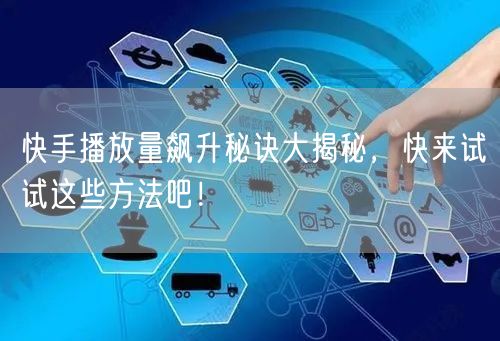 快手播放量飙升秘诀大揭秘，快来试试这些方法吧！