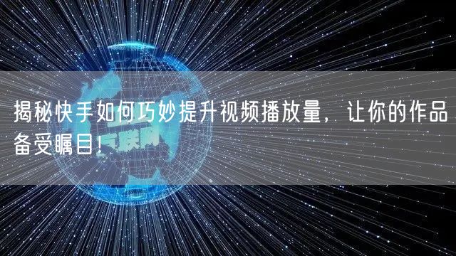 揭秘快手如何巧妙提升视频播放量，让你的作品备受瞩目！
