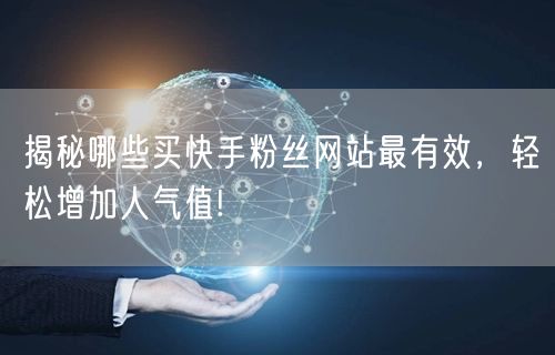 揭秘哪些买快手粉丝网站最有效，轻松增加人气值!