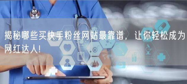 揭秘哪些买快手粉丝网站最靠谱，让你轻松成为网红达人!
