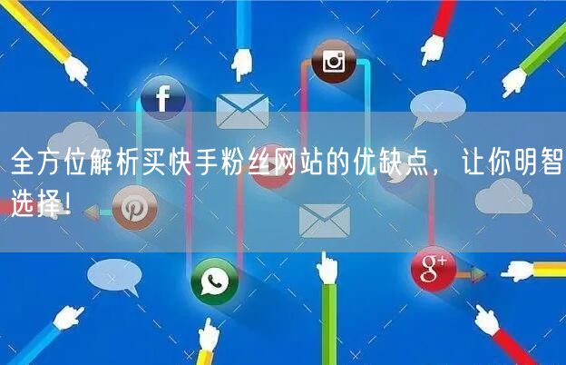 全方位解析买快手粉丝网站的优缺点，让你明智选择！