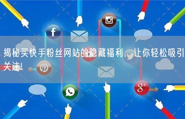 揭秘买快手粉丝网站的隐藏福利，让你轻松吸引关注!