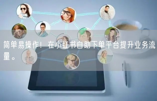 简单易操作！在小红书自助下单平台提升业务流量。
