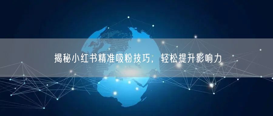 揭秘小红书精准吸粉技巧，轻松提升影响力