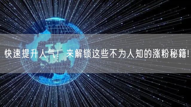 快速提升人气！来解锁这些不为人知的涨粉秘籍!