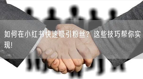 如何在小红书快速吸引粉丝？这些技巧帮你实现!