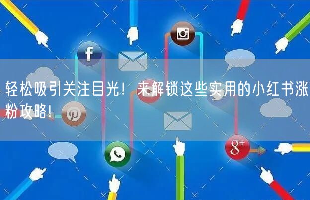 轻松吸引关注目光！来解锁这些实用的小红书涨粉攻略!