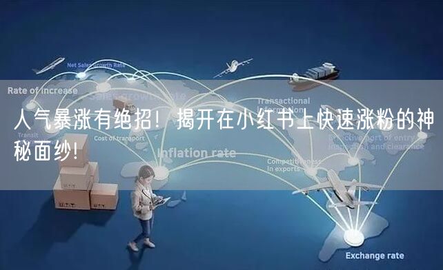 人气暴涨有绝招！揭开在小红书上快速涨粉的神秘面纱!