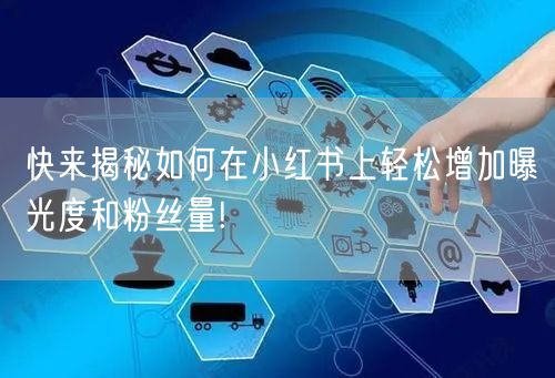 快来揭秘如何在小红书上轻松增加曝光度和粉丝量!