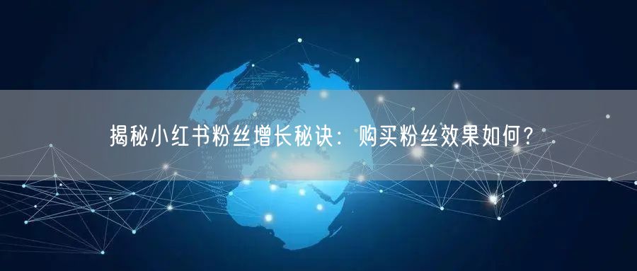 揭秘小红书粉丝增长秘诀：购买粉丝效果如何？