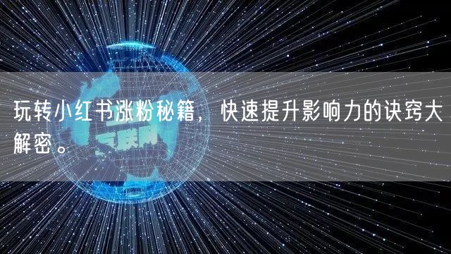 玩转小红书涨粉秘籍，快速提升影响力的诀窍大解密。
