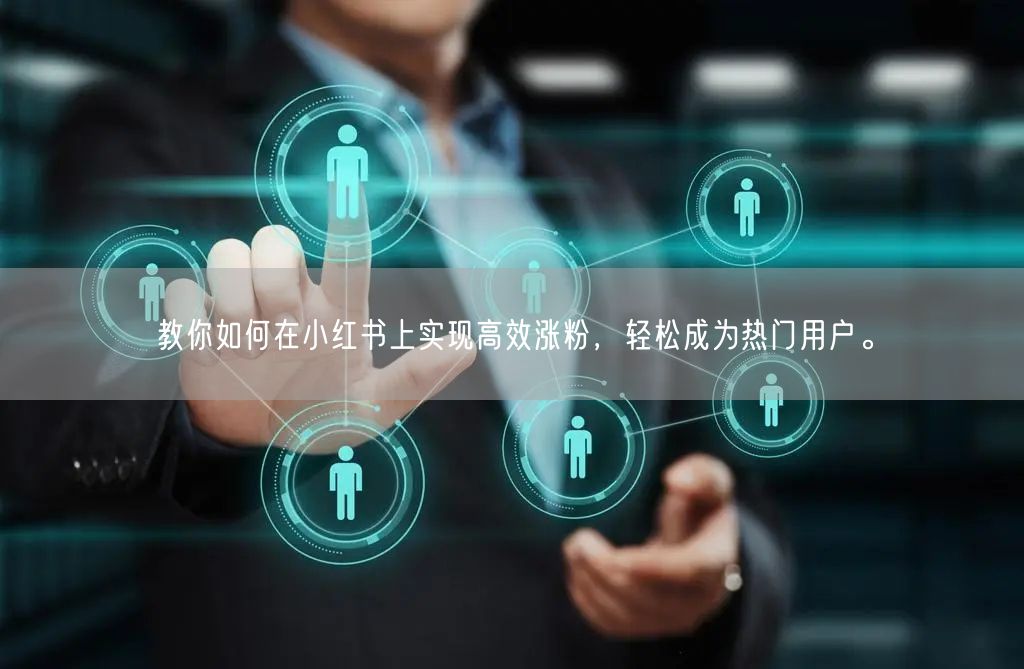 教你如何在小红书上实现高效涨粉，轻松成为热门用户。