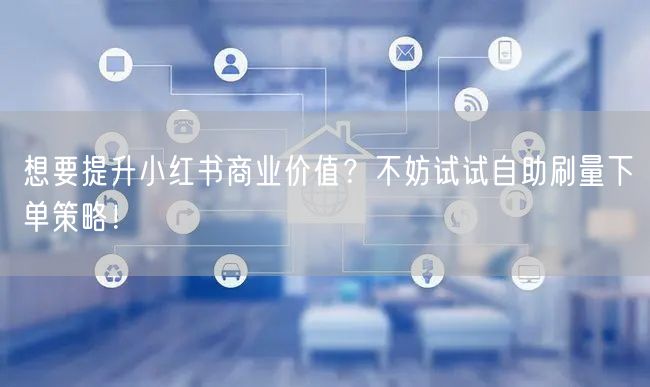 想要提升小红书商业价值？不妨试试自助刷量下单策略！