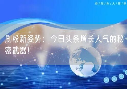刷粉新姿势：今日头条增长人气的秘密武器！