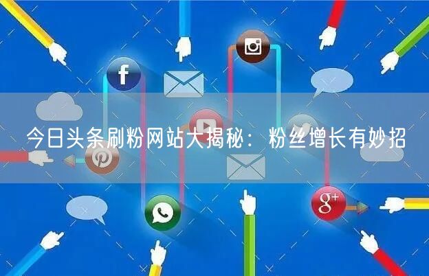 今日头条刷粉网站大揭秘：粉丝增长有妙招
