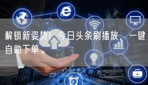解锁新姿势！今日头条刷播放，一键自助下单。