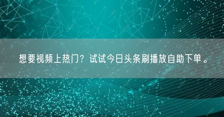 想要视频上热门？试试今日头条刷播放自助下单。