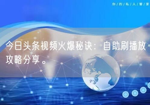 今日头条视频火爆秘诀：自助刷播放攻略分享。