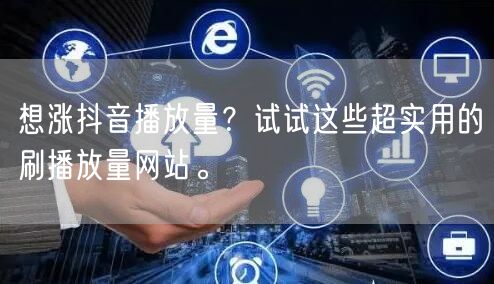 想涨抖音播放量？试试这些超实用的刷播放量网站。