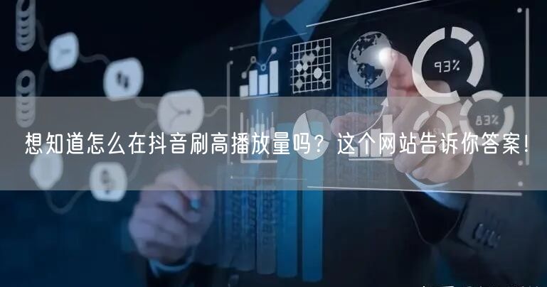 想知道怎么在抖音刷高播放量吗？这个网站告诉你答案！