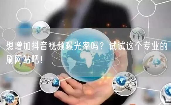 想增加抖音视频曝光率吗？试试这个专业的刷网站吧！