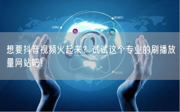 想要抖音视频火起来？试试这个专业的刷播放量网站吧！