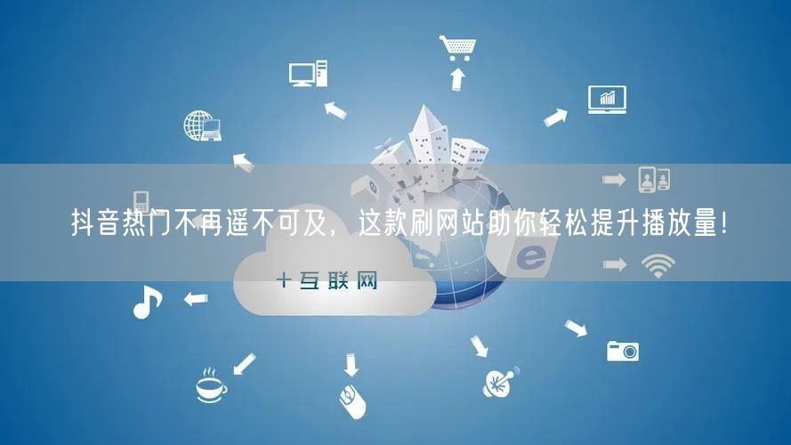 抖音热门不再遥不可及，这款刷网站助你轻松提升播放量！
