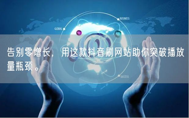 告别零增长，用这款抖音刷网站助你突破播放量瓶颈。