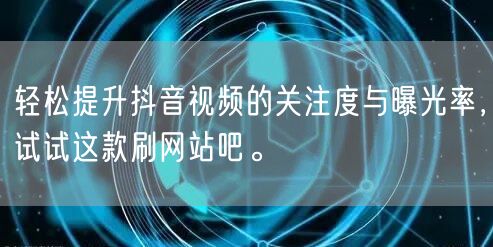 轻松提升抖音视频的关注度与曝光率，试试这款刷网站吧。