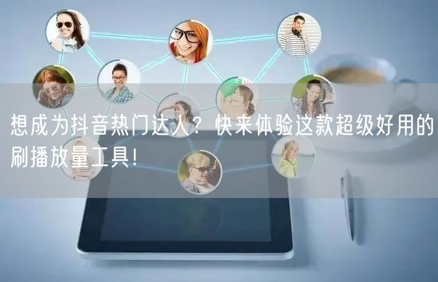 想成为抖音热门达人？快来体验这款超级好用的刷播放量工具！