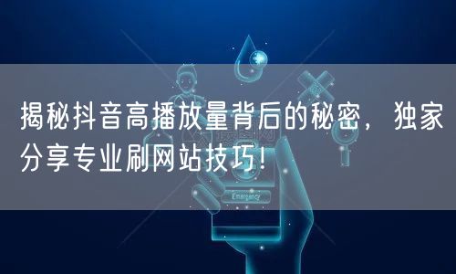 揭秘抖音高播放量背后的秘密，独家分享专业刷网站技巧！