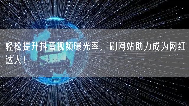轻松提升抖音视频曝光率，刷网站助力成为网红达人！