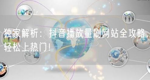 独家解析：抖音播放量刷网站全攻略，轻松上热门！