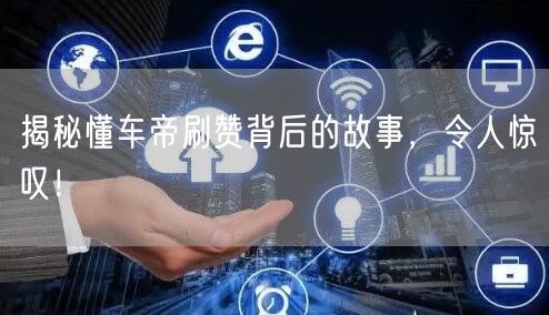 揭秘懂车帝刷赞背后的故事，令人惊叹！