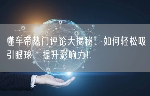 懂车帝热门评论大揭秘：如何轻松吸引眼球，提升影响力！