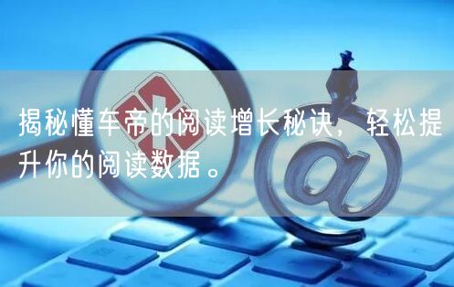 揭秘懂车帝的阅读增长秘诀，轻松提升你的阅读数据。
