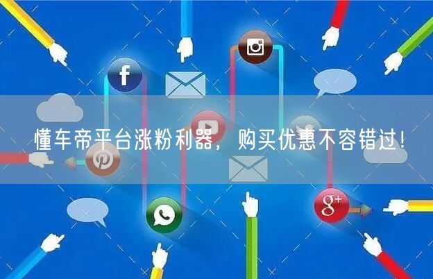 懂车帝平台涨粉利器，购买优惠不容错过！