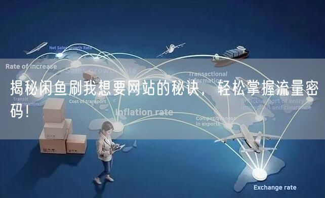 揭秘闲鱼刷我想要网站的秘诀，轻松掌握流量密码！