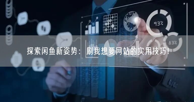探索闲鱼新姿势：刷我想要网站的实用技巧！