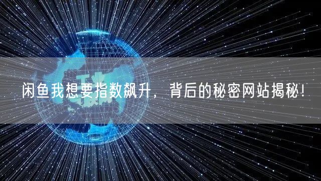 闲鱼我想要指数飙升，背后的秘密网站揭秘！