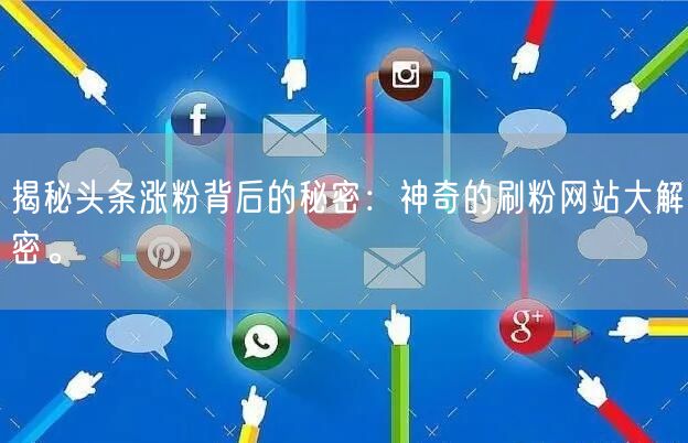揭秘头条涨粉背后的秘密：神奇的刷粉网站大解密。