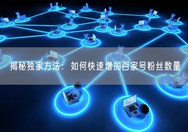 揭秘独家方法：如何快速增加百家号粉丝数量