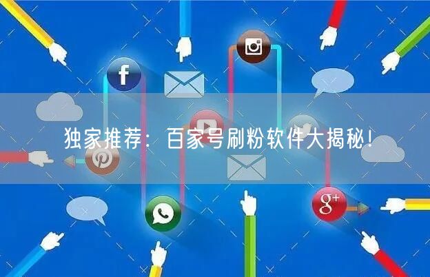 独家推荐：百家号刷粉软件大揭秘！