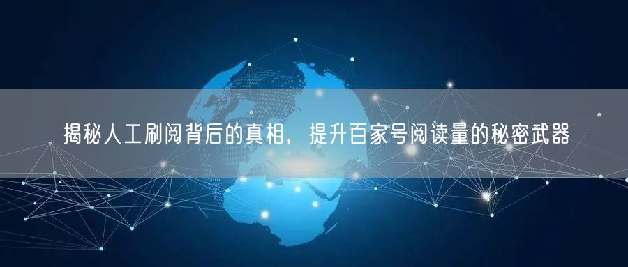 揭秘人工刷阅背后的真相，提升百家号阅读量的秘密武器