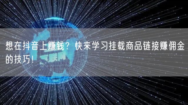 想在抖音上赚钱？快来学习挂载商品链接赚佣金的技巧！